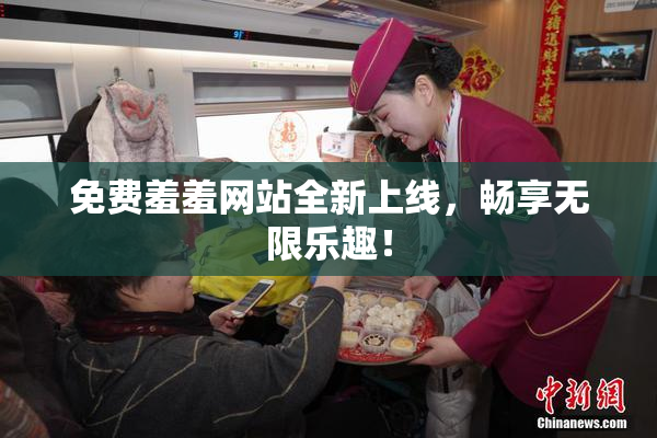 免费羞羞网站全新上线，畅享无限乐趣！