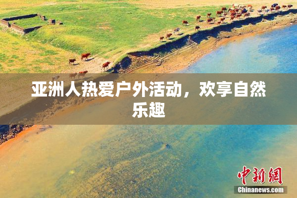 亚洲人热爱户外活动，欢享自然乐趣