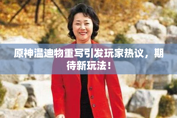 原神温迪物重写引发玩家热议，期待新玩法！