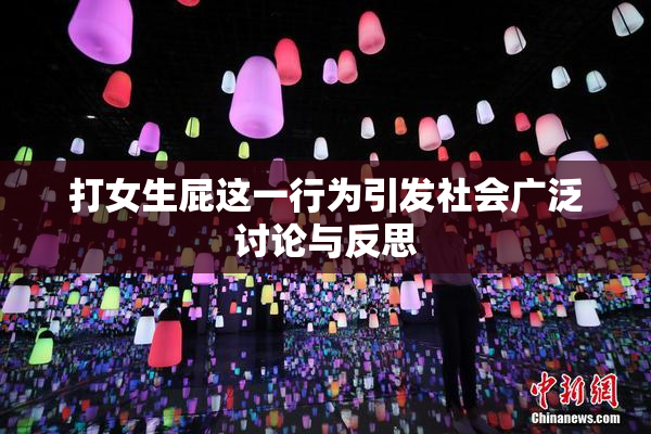 打女生屁这一行为引发社会广泛讨论与反思