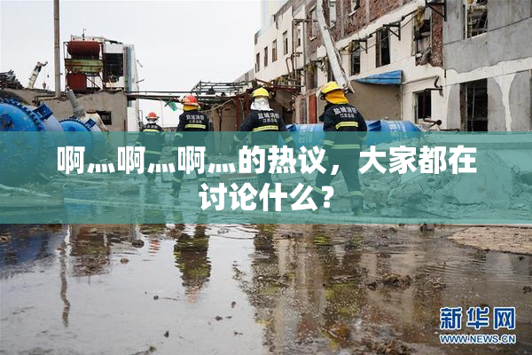 啊灬啊灬啊灬的热议，大家都在讨论什么？