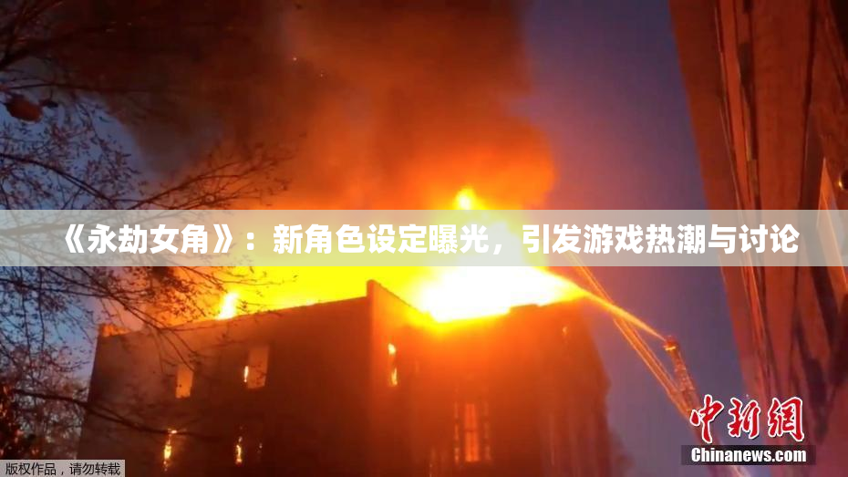 《永劫女角》：新角色设定曝光，引发游戏热潮与讨论