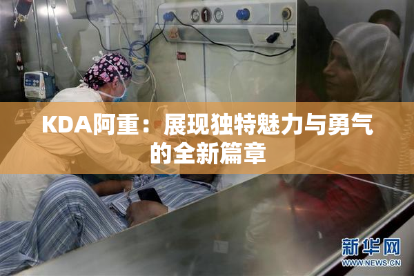 KDA阿重：展现独特魅力与勇气的全新篇章