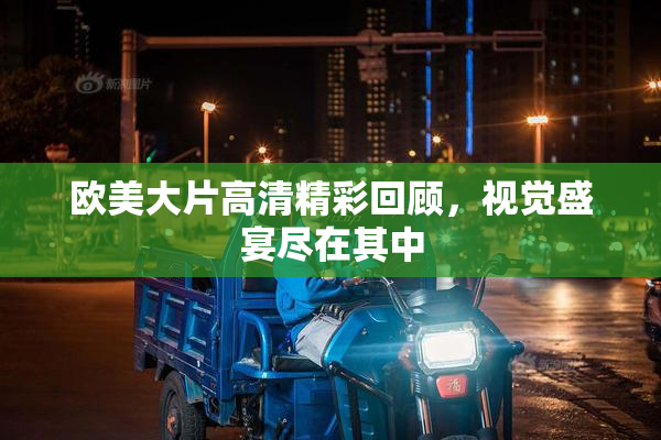 欧美大片高清精彩回顾，视觉盛宴尽在其中
