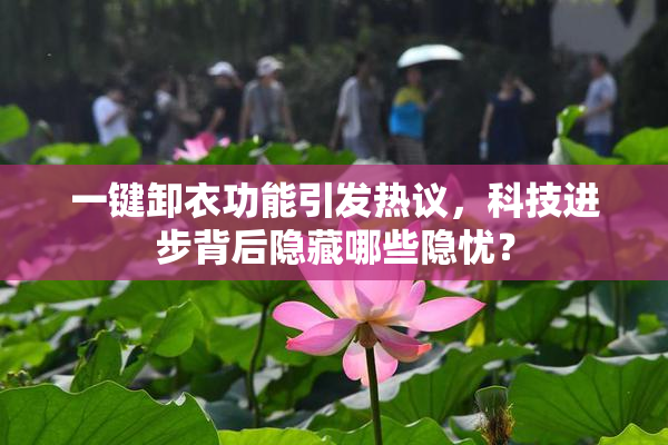 一键卸衣功能引发热议，科技进步背后隐藏哪些隐忧？