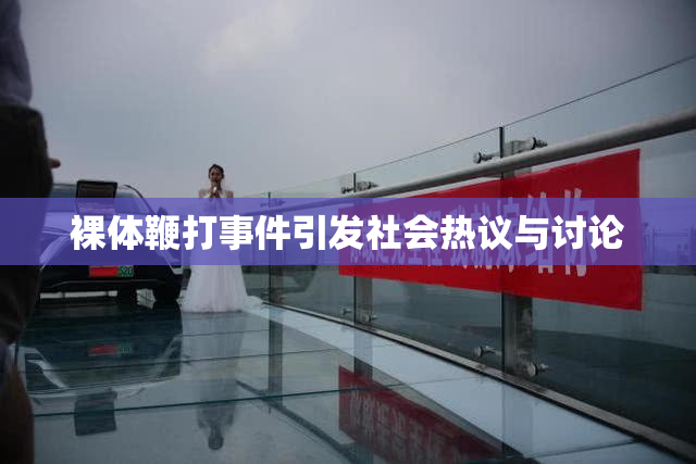 裸体鞭打事件引发社会热议与讨论
