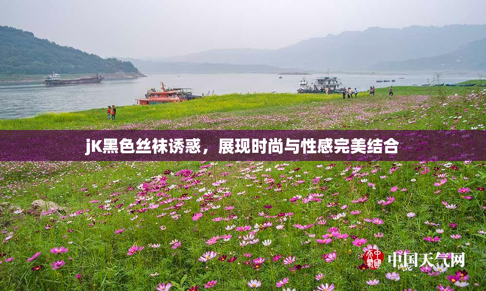 jK黑色丝袜诱惑，展现时尚与性感完美结合