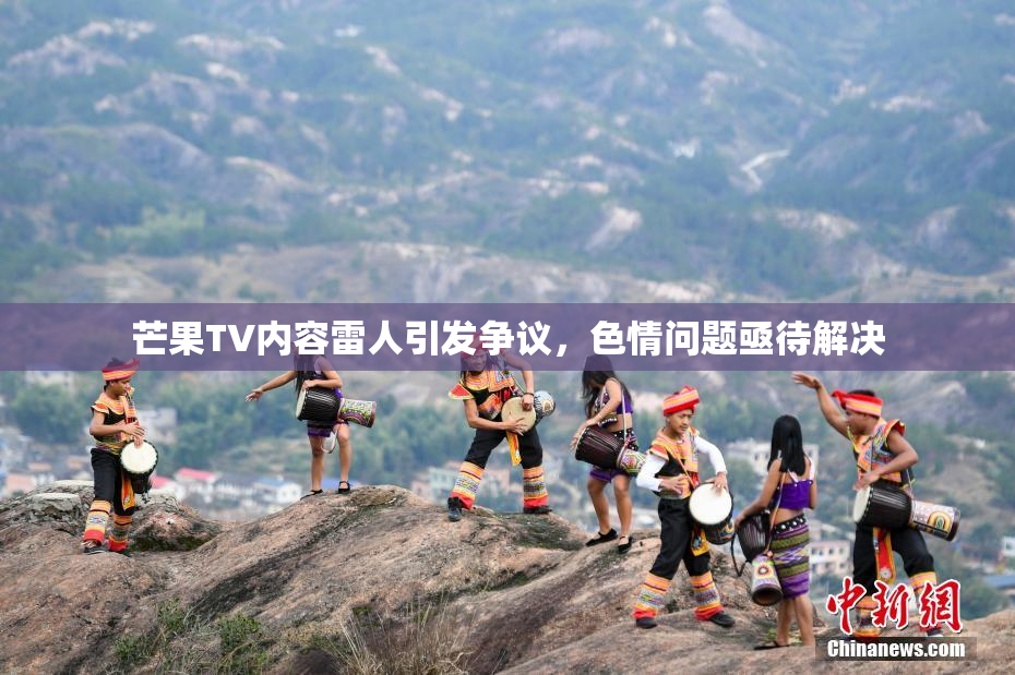 芒果TV内容雷人引发争议，色情问题亟待解决