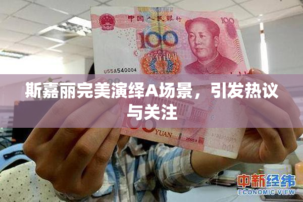 斯嘉丽完美演绎A场景，引发热议与关注