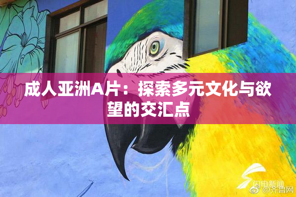 成人亚洲A片：探索多元文化与欲望的交汇点