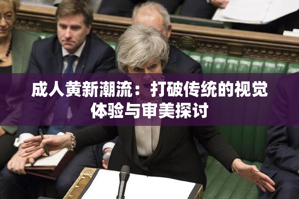 成人黄新潮流：打破传统的视觉体验与审美探讨
