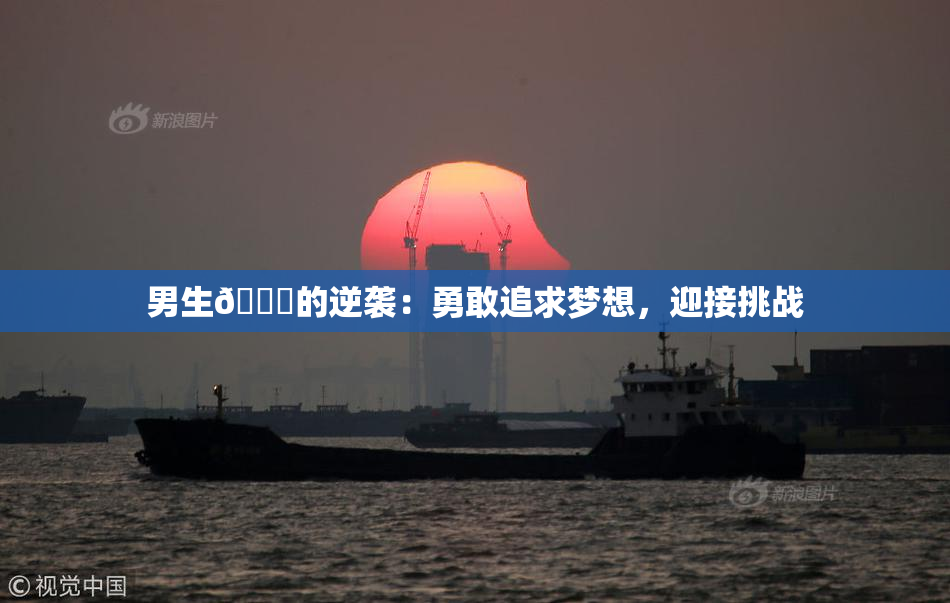 男生🔞的逆袭：勇敢追求梦想，迎接挑战