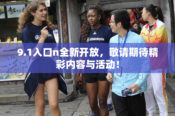 9.1入口n全新开放，敬请期待精彩内容与活动！