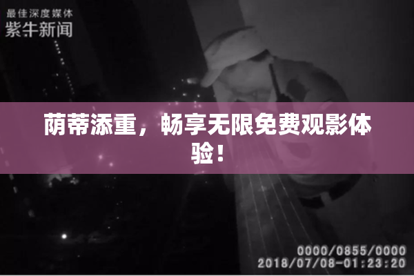 荫蒂添重，畅享无限免费观影体验！