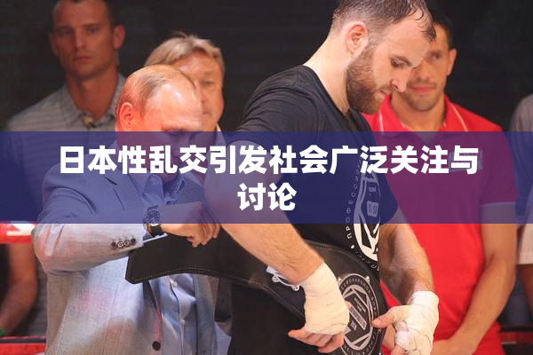 日本性乱交引发社会广泛关注与讨论