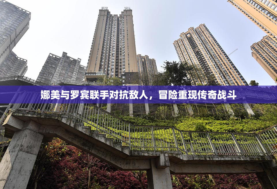 娜美与罗宾联手对抗敌人，冒险重现传奇战斗