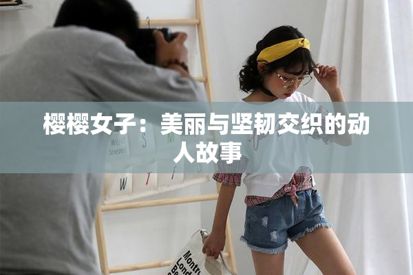 樱樱女子：美丽与坚韧交织的动人故事