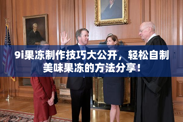 9i果冻制作技巧大公开，轻松自制美味果冻的方法分享！