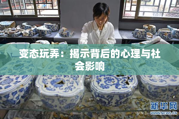 变态玩弄：揭示背后的心理与社会影响