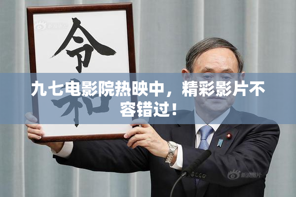 九七电影院热映中，精彩影片不容错过！