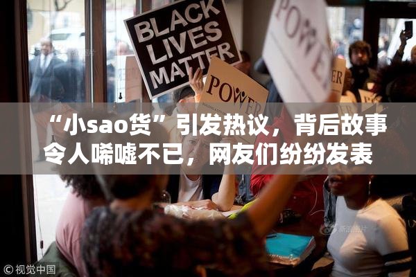 “小sao货”引发热议，背后故事令人唏嘘不已，网友们纷纷发表看法。