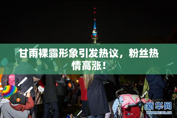 甘雨裸露形象引发热议，粉丝热情高涨！
