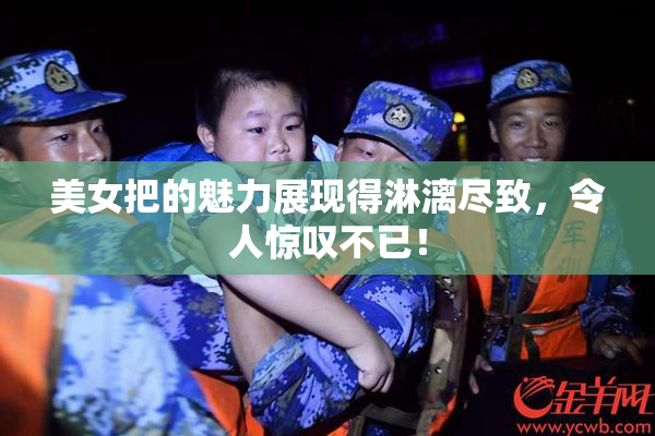 美女把的魅力展现得淋漓尽致，令人惊叹不已！