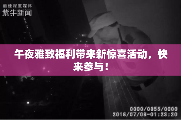 午夜雅致福利带来新惊喜活动，快来参与！