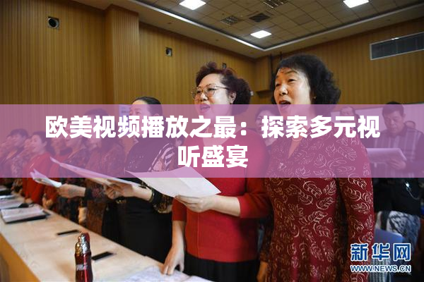 欧美视频播放之最：探索多元视听盛宴