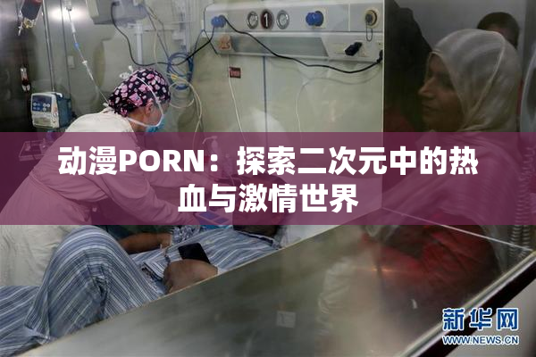 动漫PORN：探索二次元中的热血与激情世界