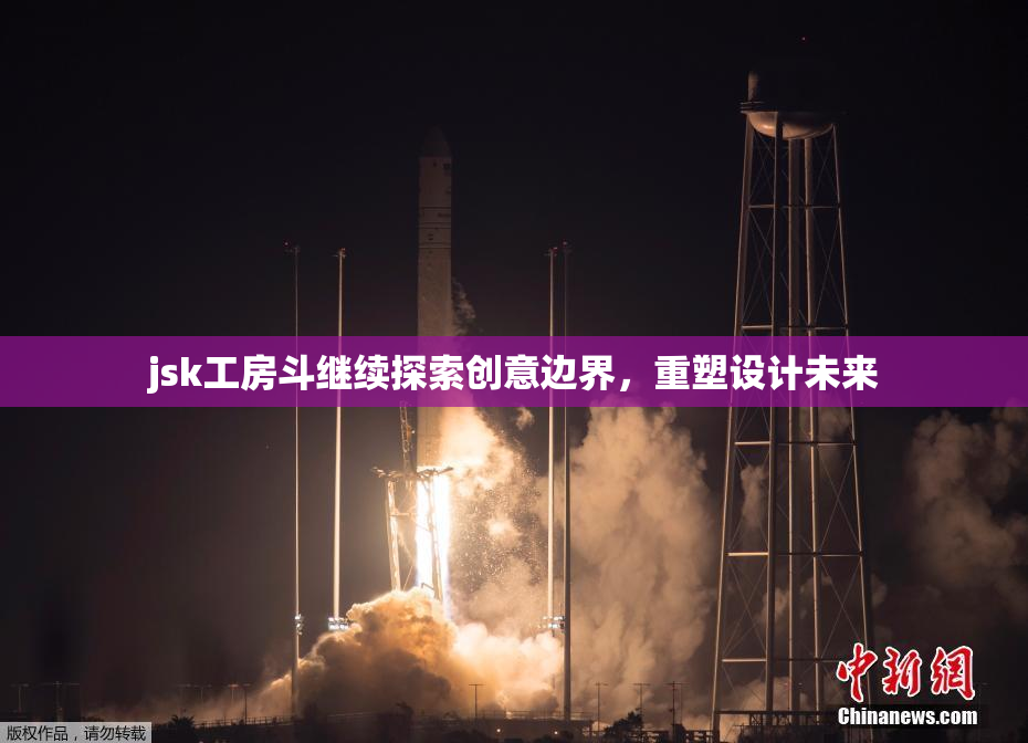 jsk工房斗继续探索创意边界，重塑设计未来