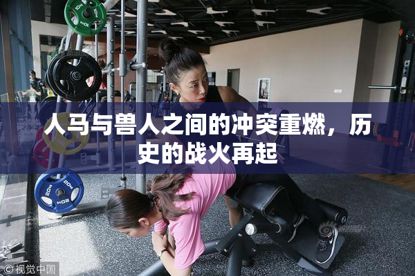 人马与兽人之间的冲突重燃，历史的战火再起