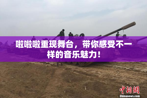 啦啦啦重现舞台，带你感受不一样的音乐魅力！