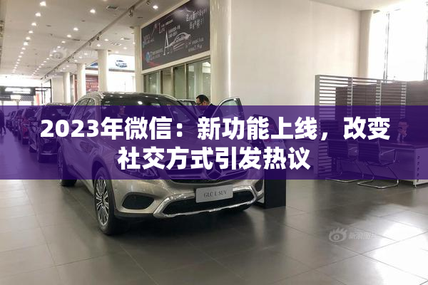 2023年微信：新功能上线，改变社交方式引发热议