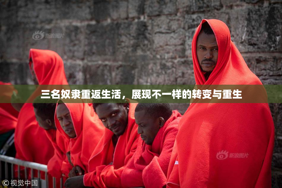 三名奴隶重返生活，展现不一样的转变与重生
