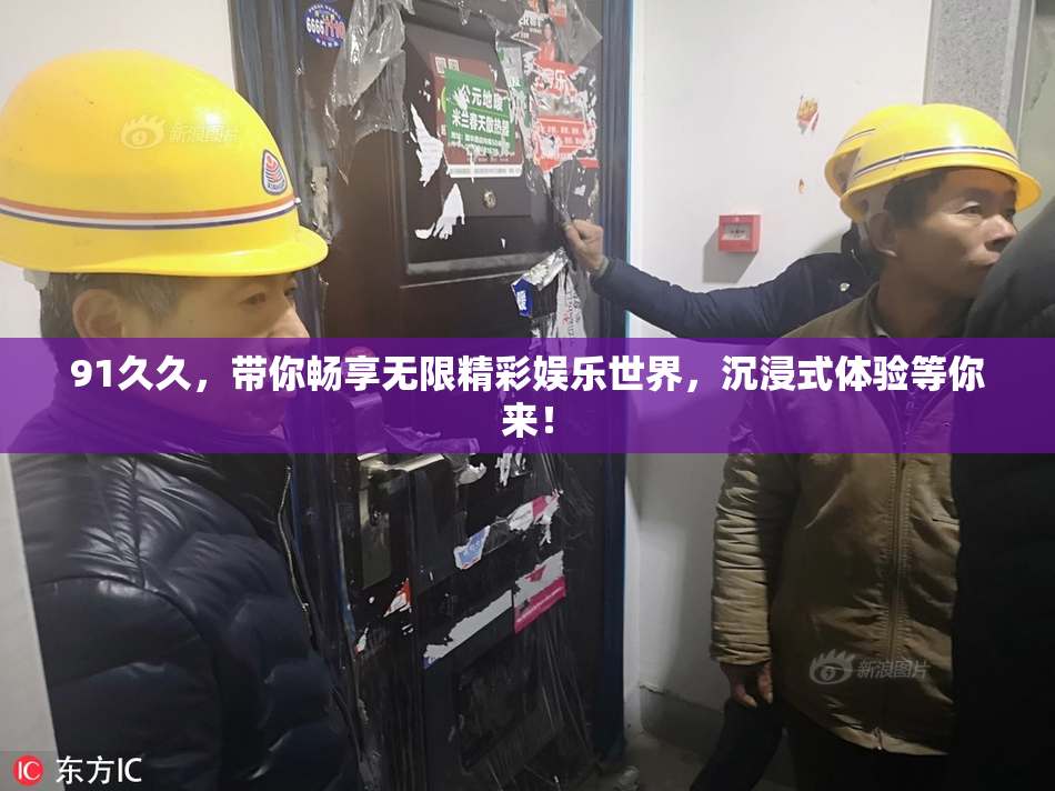 91久久，带你畅享无限精彩娱乐世界，沉浸式体验等你来！