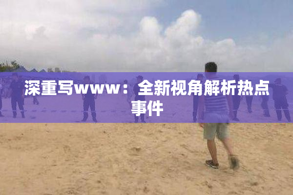 深重写www：全新视角解析热点事件