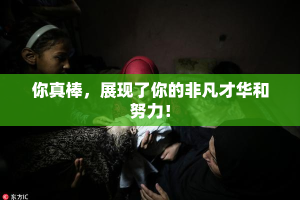 你真棒，展现了你的非凡才华和努力！