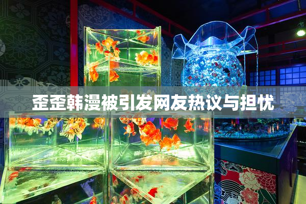 歪歪韩漫被引发网友热议与担忧