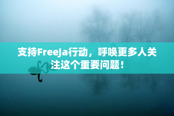 支持FreeJa行动，呼唤更多人关注这个重要问题！