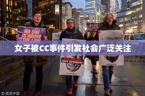 女子被CC事件引发社会广泛关注