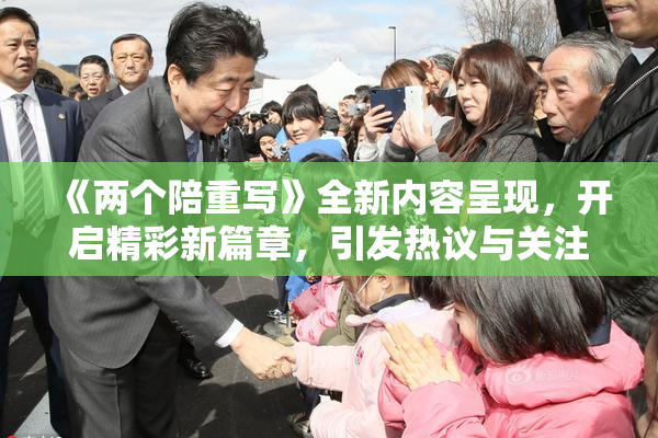 《两个陪重写》全新内容呈现，开启精彩新篇章，引发热议与关注！