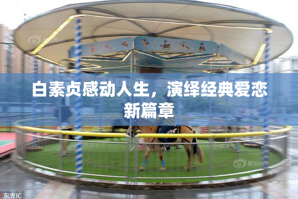 白素贞感动人生，演绎经典爱恋新篇章