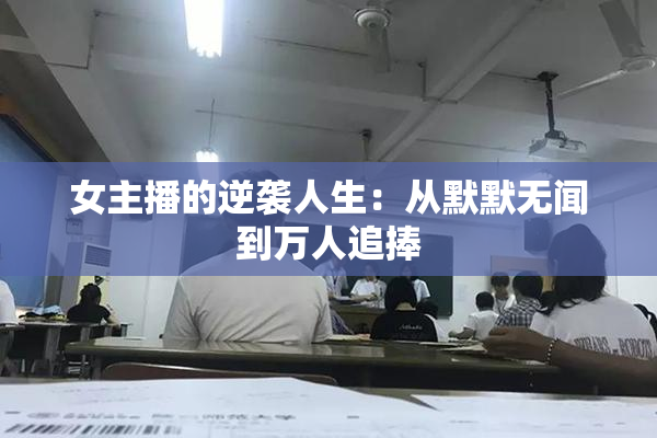 女主播的逆袭人生：从默默无闻到万人追捧