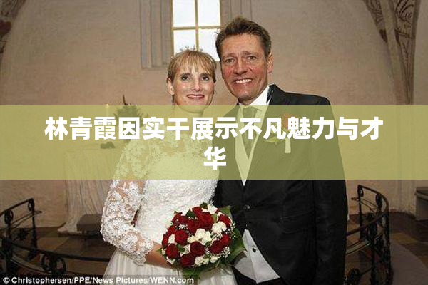 林青霞因实干展示不凡魅力与才华