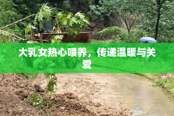 大乳女热心喂养，传递温暖与关爱