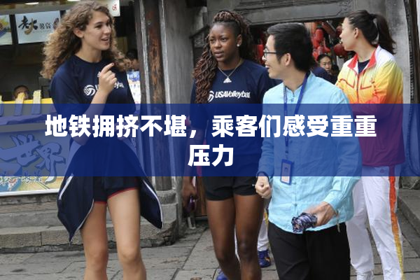 地铁拥挤不堪，乘客们感受重重压力