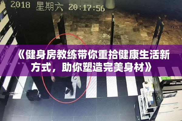 《健身房教练带你重拾健康生活新方式，助你塑造完美身材》