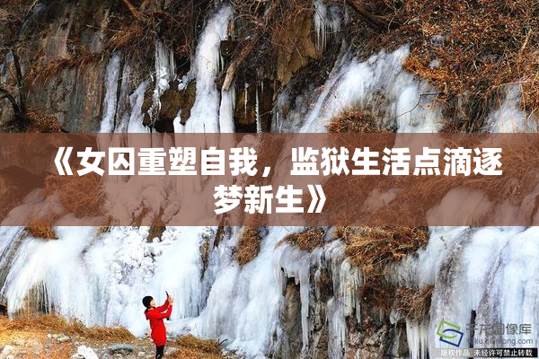 《女囚重塑自我，监狱生活点滴逐梦新生》