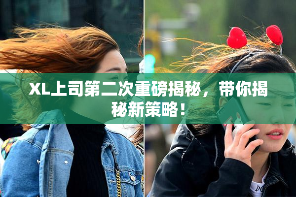 XL上司第二次重磅揭秘，带你揭秘新策略！